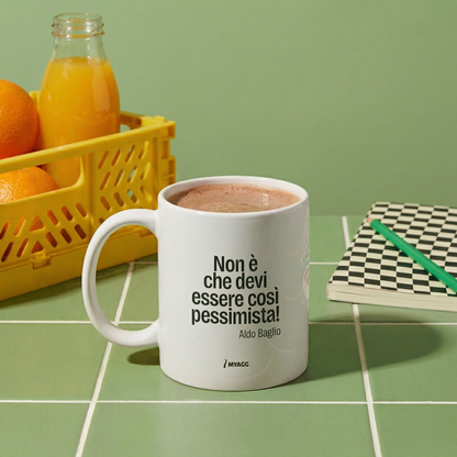 Tazza - NON È CHE DEVI ESSERE COSÌ PESSIMISTA...